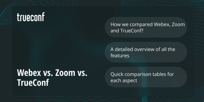 Webex vs Zoom vs TrueConf: Which Video Communication Platform to Choose?
